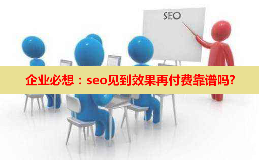 企業(yè)必想：seo見(jiàn)到效果再付費(fèi)靠譜嗎?