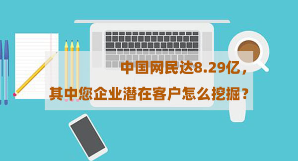 中國網(wǎng)民達(dá)8.29億，其中您企業(yè)潛在客戶怎么挖掘？